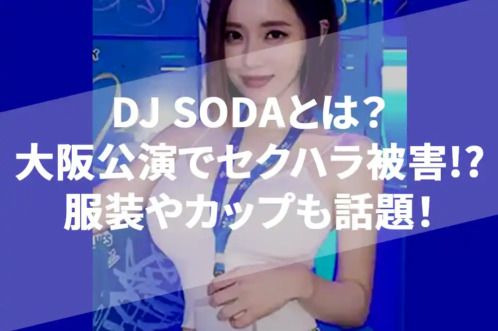 DJ SODAが大阪公演でセクハラ被害!?セクシーな服装やカップも話題に！